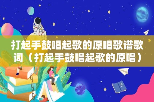 打起手鼓唱起歌的原唱歌谱歌词（打起手鼓唱起歌的原唱）