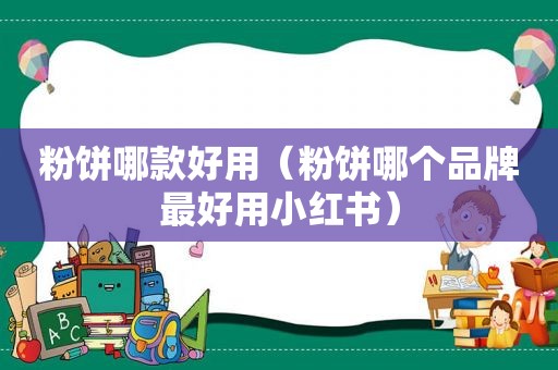 粉饼哪款好用（粉饼哪个品牌最好用小红书）