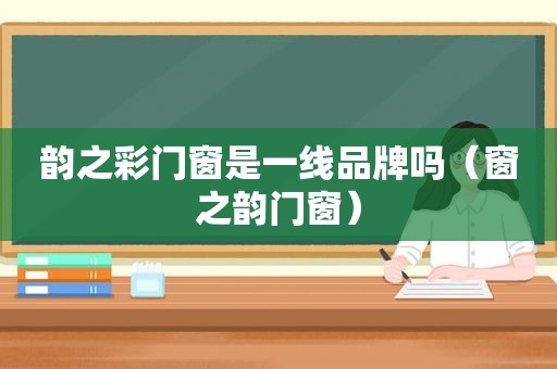 韵之彩门窗是一线品牌吗（窗之韵门窗）