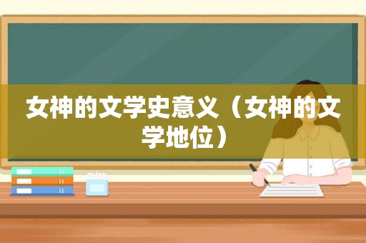女神的文学史意义（女神的文学地位）