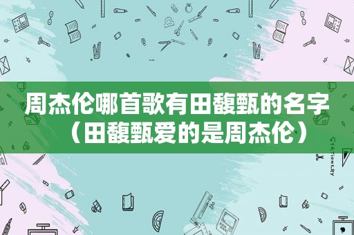 周杰伦哪首歌有田馥甄的名字（田馥甄爱的是周杰伦）