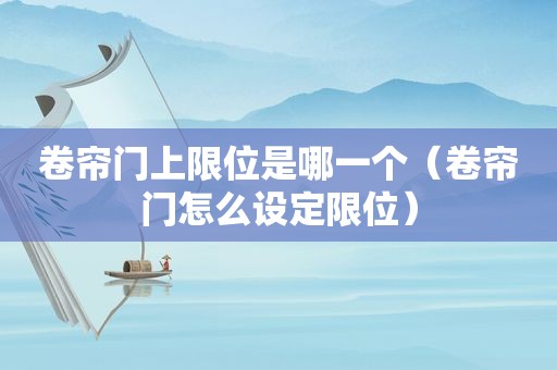 卷帘门上限位是哪一个（卷帘门怎么设定限位）