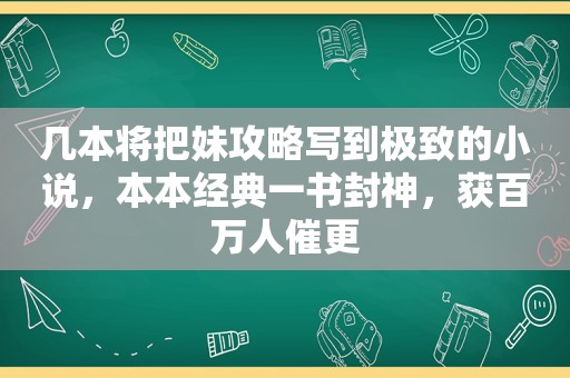 几本将把妹攻略写到极致的小说，本本经典一书封神，获百万人催更