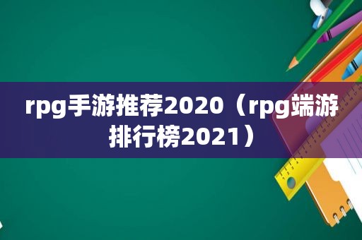 rpg手游推荐2020（rpg端游排行榜2021）