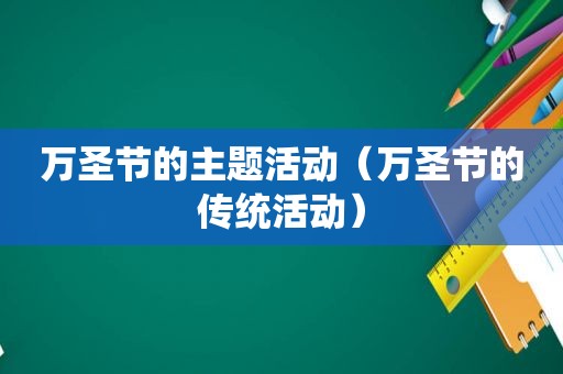 万圣节的主题活动（万圣节的传统活动）