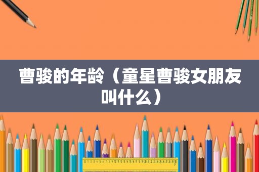 曹骏的年龄（童星曹骏女朋友叫什么）