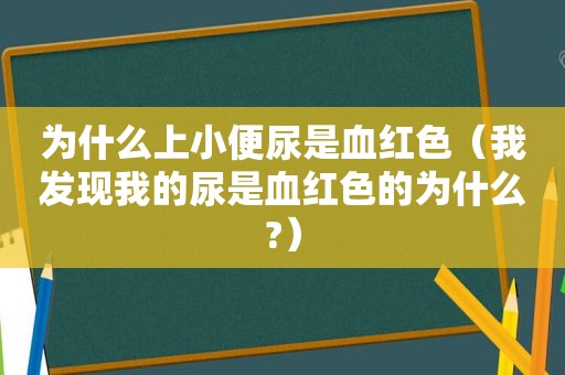 为什么上小便尿是血红色（我发现我的尿是血红色的为什么?）