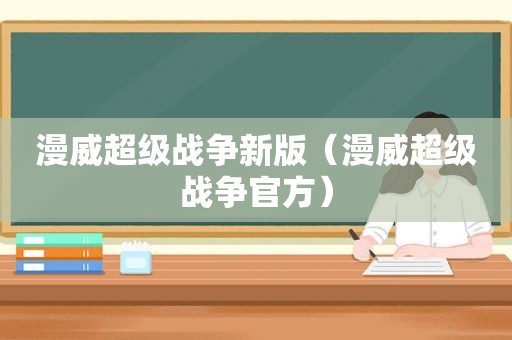 漫威超级战争新版（漫威超级战争官方）