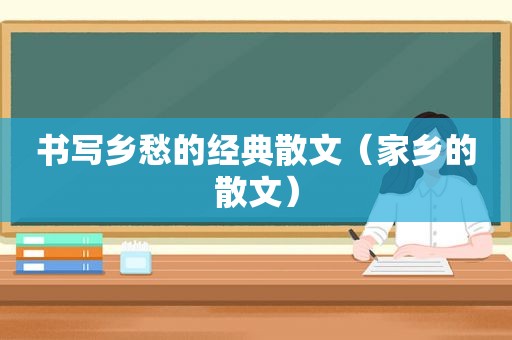 书写乡愁的经典散文（家乡的散文）