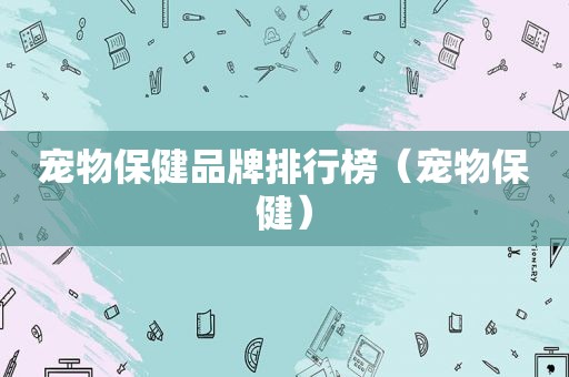 宠物保健品牌排行榜（宠物保健）