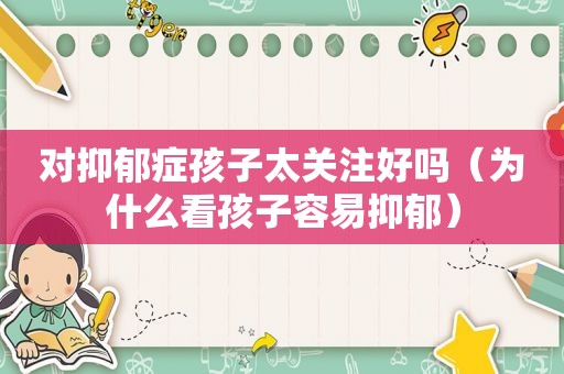对抑郁症孩子太关注好吗（为什么看孩子容易抑郁）