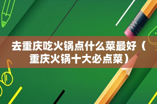 去重庆吃火锅点什么菜最好（重庆火锅十大必点菜）
