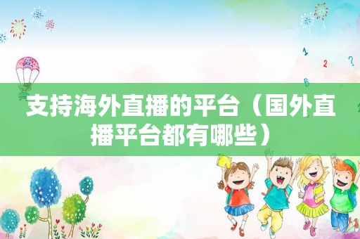 支持海外直播的平台（国外直播平台都有哪些）