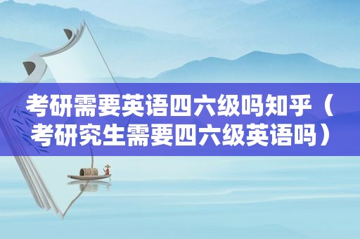 考研需要英语四六级吗知乎（考研究生需要四六级英语吗）