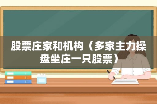 股票庄家和机构（多家主力操盘坐庄一只股票）