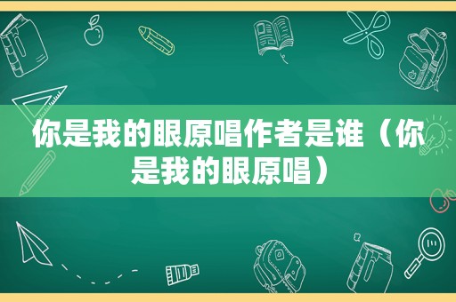 你是我的眼原唱作者是谁（你是我的眼原唱）