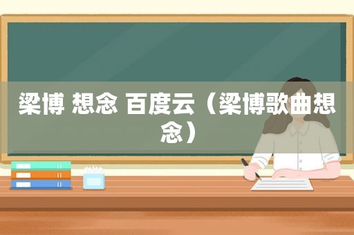 梁博 想念 百度云（梁博歌曲想念）