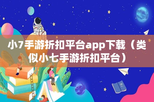 小7手游折扣平台app下载（类似小七手游折扣平台）