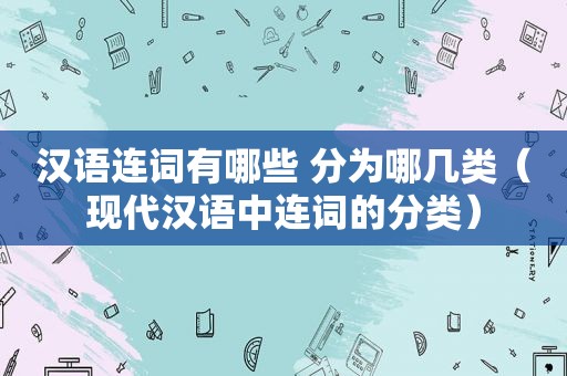 汉语连词有哪些 分为哪几类（现代汉语中连词的分类）
