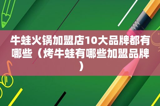 牛蛙火锅加盟店10大品牌都有哪些（烤牛蛙有哪些加盟品牌）