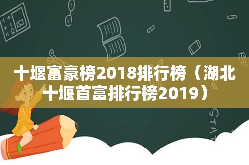十堰富豪榜2018排行榜（湖北十堰首富排行榜2019）