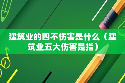建筑业的四不伤害是什么（建筑业五大伤害是指）