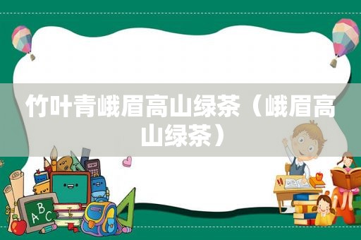 竹叶青峨眉高山绿茶（峨眉高山绿茶）