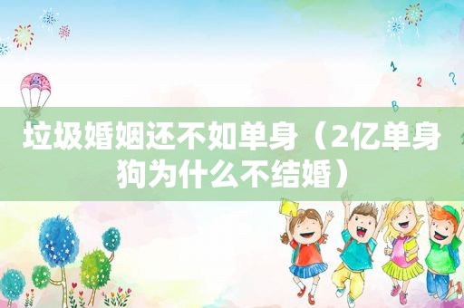 垃圾婚姻还不如单身（2亿单身狗为什么不结婚）