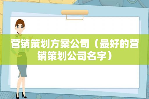 营销策划方案公司（最好的营销策划公司名字）