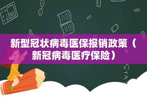 新型冠状病毒医保报销政策（新冠病毒医疗保险）