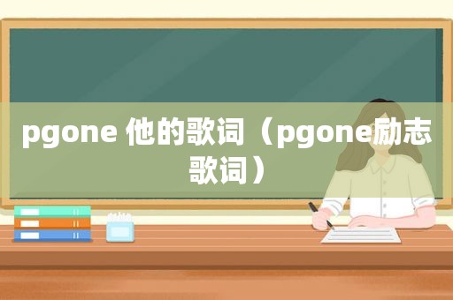 pgone 他的歌词（pgone励志歌词）