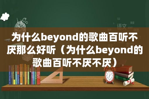 为什么beyond的歌曲百听不厌那么好听（为什么beyond的歌曲百听不厌不厌）