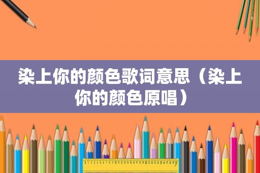 染上你的颜色歌词意思（染上你的颜色原唱）