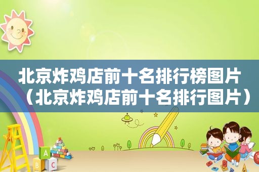 北京炸鸡店前十名排行榜图片（北京炸鸡店前十名排行图片）