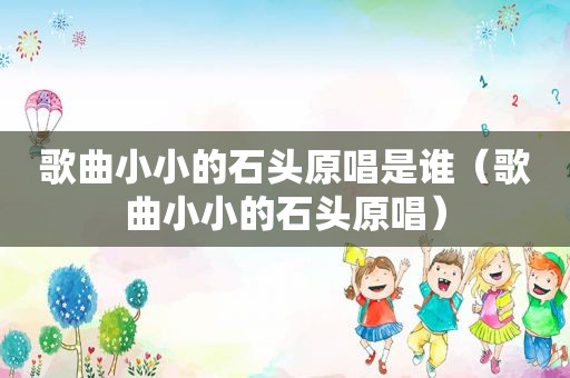 歌曲小小的石头原唱是谁（歌曲小小的石头原唱）