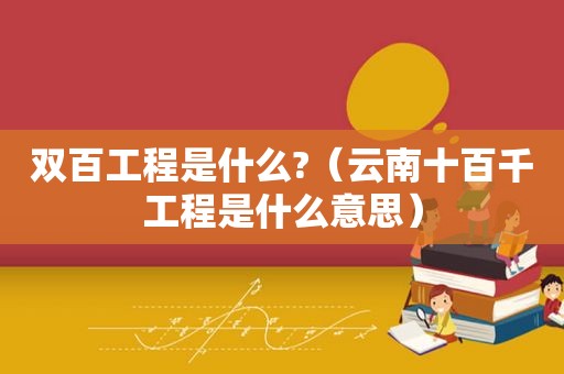 双百工程是什么?（云南十百千工程是什么意思）