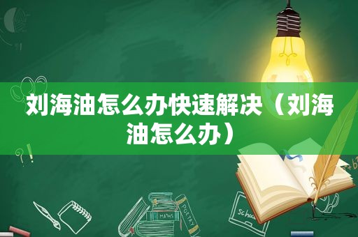 刘海油怎么办快速解决（刘海油怎么办）