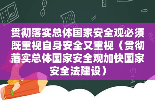 贯彻落实总体国家安全观必须既重视自身安全又重视（贯彻落实总体国家安全观加快国家安全法建设）