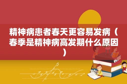 精神病患者春天更容易发病（春季是精神病高发期什么原因）
