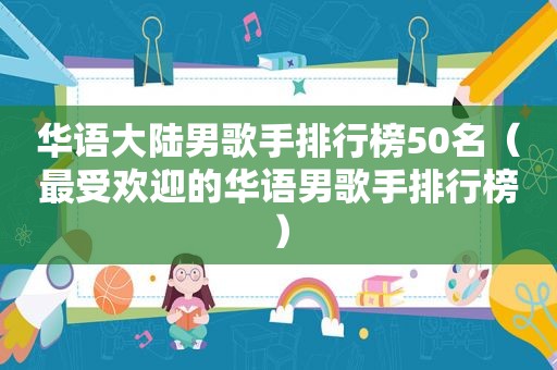 华语大陆男歌手排行榜50名（最受欢迎的华语男歌手排行榜）