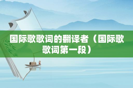 国际歌歌词的翻译者（国际歌歌词第一段）