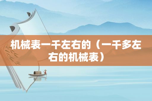 机械表一千左右的（一千多左右的机械表）