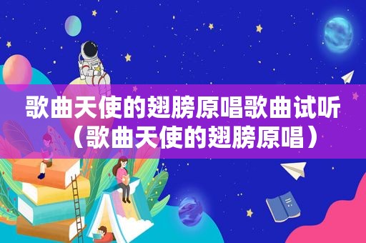 歌曲天使的翅膀原唱歌曲试听（歌曲天使的翅膀原唱）