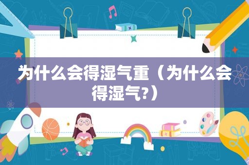 为什么会得湿气重（为什么会得湿气?）