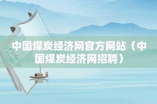 中国煤炭经济网官方网站（中国煤炭经济网招聘）