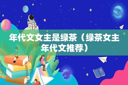 年代文女主是绿茶（绿茶女主年代文推荐）