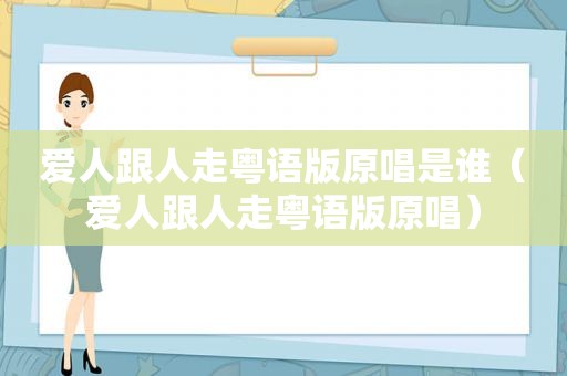 爱人跟人走粤语版原唱是谁（爱人跟人走粤语版原唱）
