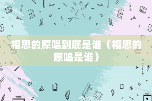 相思的原唱到底是谁（相思的原唱是谁）