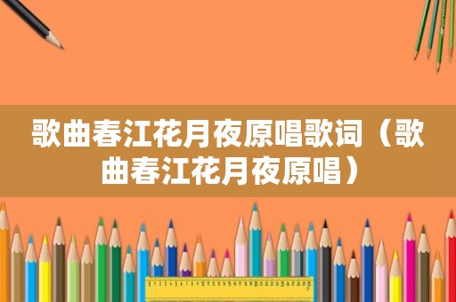 歌曲春江花月夜原唱歌词（歌曲春江花月夜原唱）
