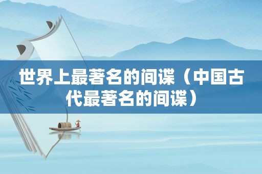世界上最著名的间谍（中国古代最著名的间谍）